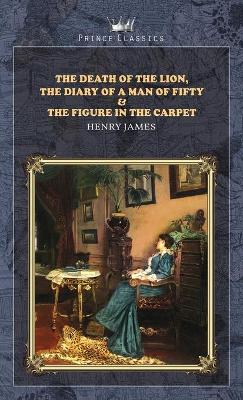 Book cover for The Death of the Lion, The Diary of a Man of Fifty & The Figure in the Carpet