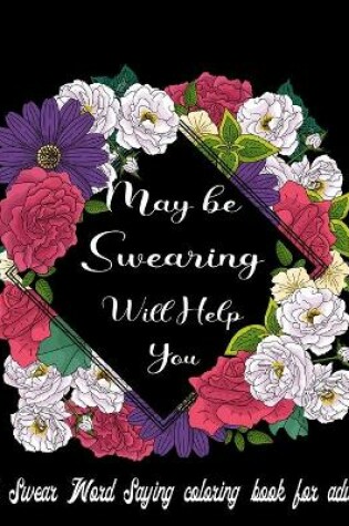 Cover of May be Swearing Will Help You A Swear Word Saying Coloring Book for Adult