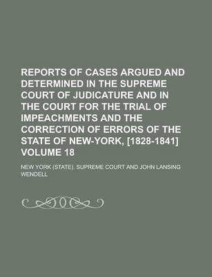 Book cover for Reports of Cases Argued and Determined in the Supreme Court of Judicature and in the Court for the Trial of Impeachments and the Correction of Errors of the State of New-York, [1828-1841] Volume 18