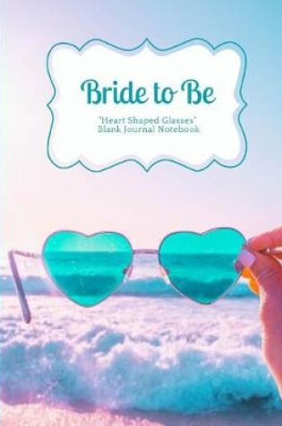 Cover of Bride to Be The Ocean and Turquoise Heart Shaped Glasses Blank Journal Notebook