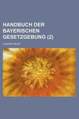 Cover of Handbuch Der Bayerischen Gesetzgebung (2 )