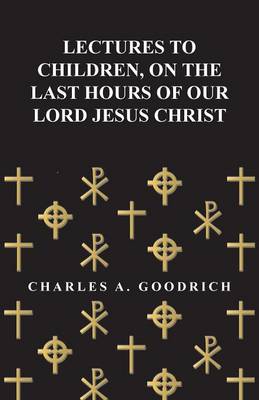 Book cover for Lectures to Children, on the Last Hours of Our Lord Jesus Christ