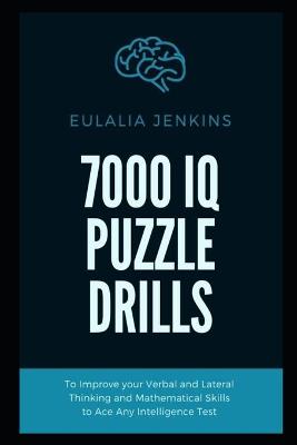 Book cover for 7000 IQ Puzzle Drills To Improve your Verbal and Lateral Thinking and Mathematical Skills to Ace Any Intelligence Test