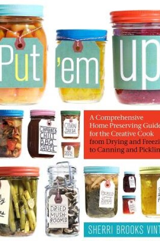 Cover of Put 'em Up! A Comprehensive Home Preserving Guide