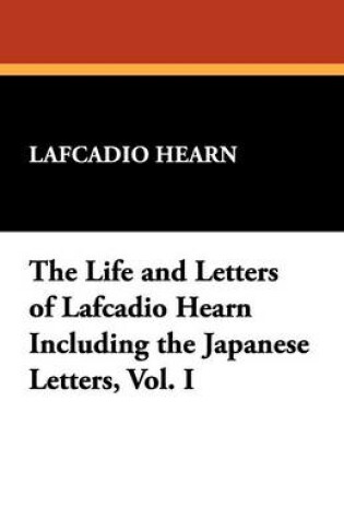 Cover of The Life and Letters of Lafcadio Hearn Including the Japanese Letters, Vol. I