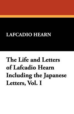 Book cover for The Life and Letters of Lafcadio Hearn Including the Japanese Letters, Vol. I