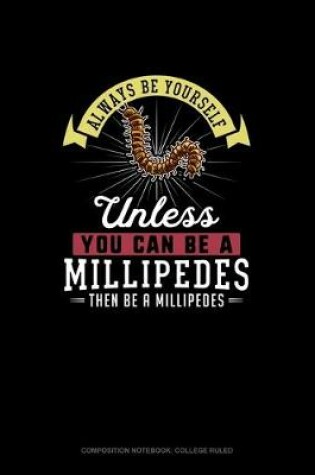 Cover of Always Be Yourself Unless You Can Be A Millipedes Then Be A Millipedes