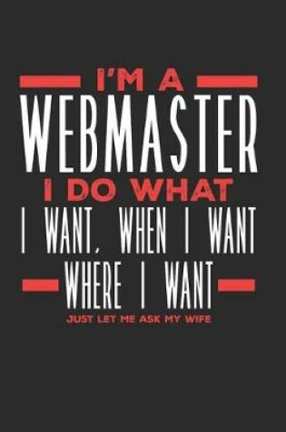 Cover of I'm a Webmaster I Do What I Want, When I Want, Where I Want. Just Let Me Ask My Wife