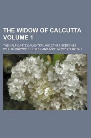 Cover of The Widow of Calcutta Volume 1; The Half-Caste Daughter and Other Sketches