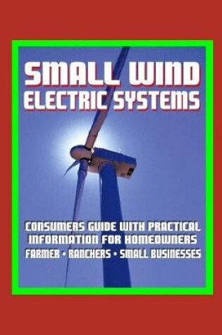 Cover of Small Wind Electric Systems - Consumers Guide with Practical Information for Homeowners, Farmer, Ranchers, Small Businesses