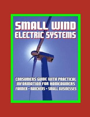 Book cover for Small Wind Electric Systems - Consumers Guide with Practical Information for Homeowners, Farmer, Ranchers, Small Businesses
