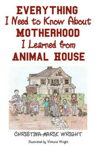 Cover of Everything I Need to Know about Motherhood I Learned from Animal House