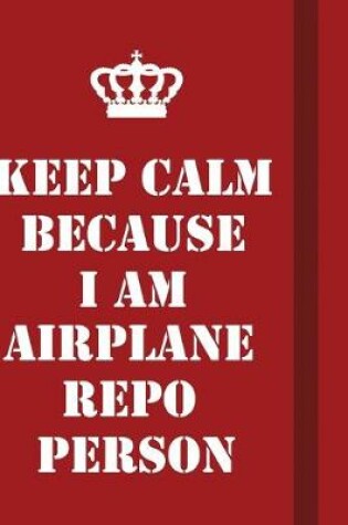 Cover of Keep Calm Because I Am Airplane Repo Person