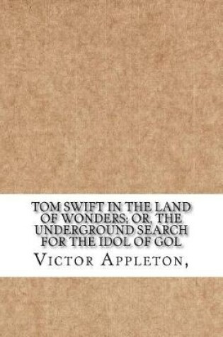 Cover of Tom Swift in the Land of Wonders; Or, The Underground Search for the Idol of Gol