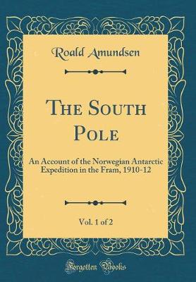 Book cover for The South Pole, Vol. 1 of 2: An Account of the Norwegian Antarctic Expedition in the Fram, 1910-12 (Classic Reprint)