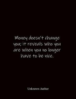 Book cover for Money doesn't change you; it reveals who you are when you no longer have to be nice. Unknown Author