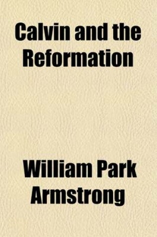 Cover of Calvin and the Reformation; Four Studies by Emile Doumergue, August Lang, Herman Bavinck, Benjamin B. Warfield