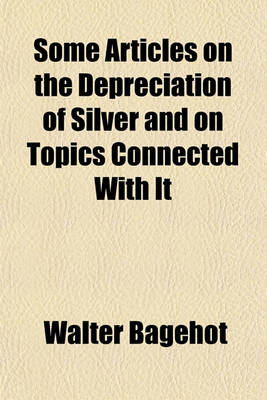 Book cover for Some Articles on the Depreciation of Silver and on Topics Connected with It (Volume 153699)