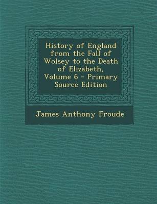 Book cover for History of England from the Fall of Wolsey to the Death of Elizabeth, Volume 6