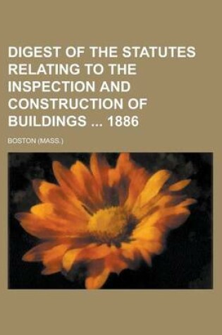 Cover of Digest of the Statutes Relating to the Inspection and Construction of Buildings 1886