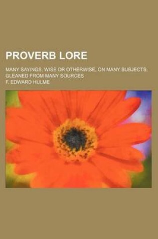 Cover of Proverb Lore; Many Sayings, Wise or Otherwise, on Many Subjects, Gleaned from Many Sources