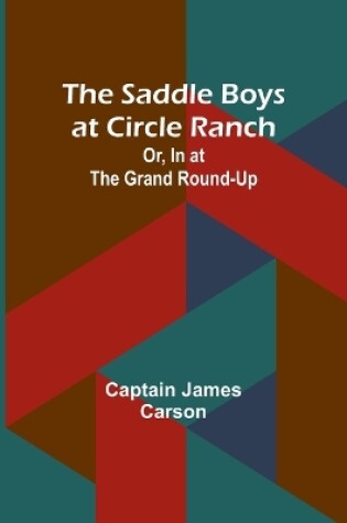 Cover of The Saddle Boys at Circle Ranch; Or, In at the Grand Round-Up