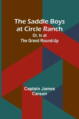 Book cover for The Saddle Boys at Circle Ranch; Or, In at the Grand Round-Up