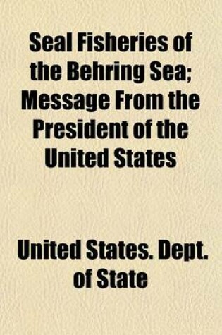 Cover of Seal Fisheries of the Behring Sea; Message from the President of the United States