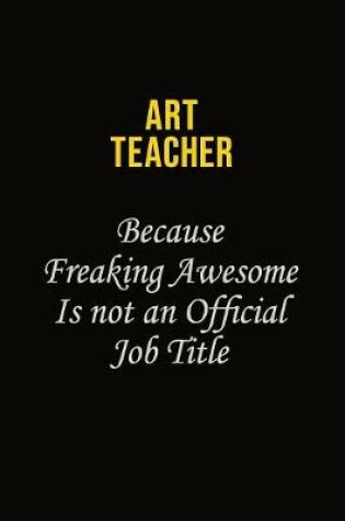 Cover of Art teacher Because Freaking Awesome Is Not An Official Job Title