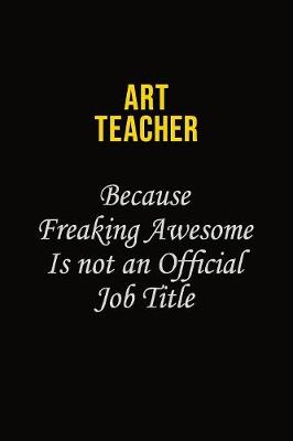 Book cover for Art teacher Because Freaking Awesome Is Not An Official Job Title