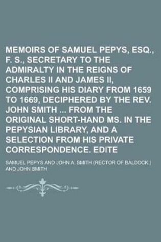 Cover of Memoirs of Samuel Pepys, Esq., F. R. S., Secretary to the Admiralty in the Reigns of Charles II and James II, Comprising His Diary from 1659 to 1669, Deciphered by the REV. John Smith from the Original Short-Hand Ms. in the Volume 2
