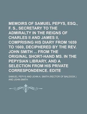 Book cover for Memoirs of Samuel Pepys, Esq., F. R. S., Secretary to the Admiralty in the Reigns of Charles II and James II, Comprising His Diary from 1659 to 1669, Deciphered by the REV. John Smith from the Original Short-Hand Ms. in the Volume 2