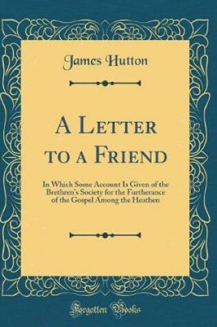 Cover of A Letter to a Friend: In Which Some Account Is Given of the Brethren's Society for the Furtherance of the Gospel Among the Heathen (Classic Reprint)