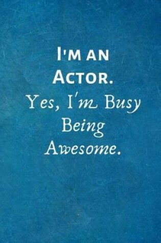 Cover of I'm an Actor. Yes, I'm Busy Being Awesome.