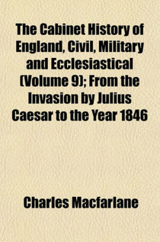 Cover of The Cabinet History of England, Civil, Military and Ecclesiastical (Volume 9); From the Invasion by Julius Caesar to the Year 1846