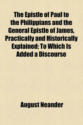 Book cover for The Epistle of Paul to the Philippians and the General Epistle of James, Practically and Historically Explained; To Which Is Added a Discourse