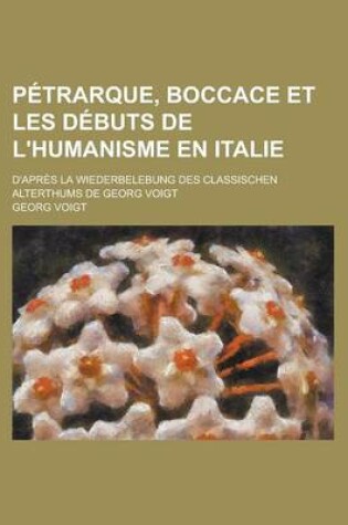 Cover of Petrarque, Boccace Et Les Debuts de L'Humanisme En Italie; D'Apres La Wiederbelebung Des Classischen Alterthums de Georg Voigt