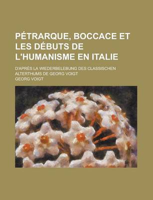 Book cover for Petrarque, Boccace Et Les Debuts de L'Humanisme En Italie; D'Apres La Wiederbelebung Des Classischen Alterthums de Georg Voigt