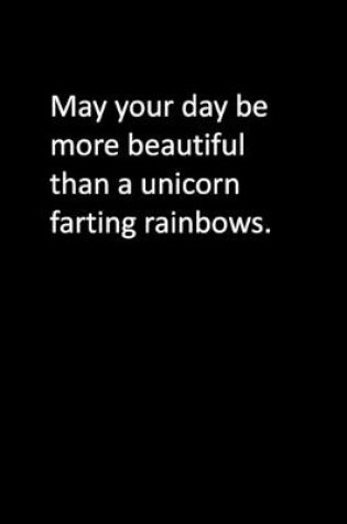 Cover of May your day be more beautiful than a unicorn farting rainbows.