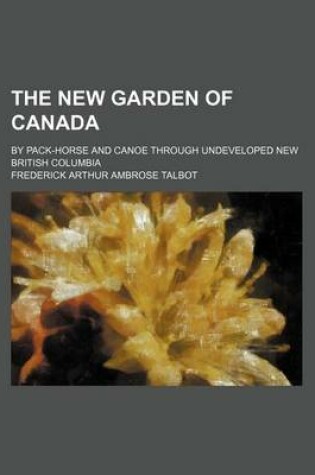 Cover of The New Garden of Canada; By Pack-Horse and Canoe Through Undeveloped New British Columbia