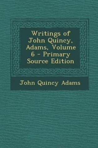 Cover of Writings of John Quincy, Adams, Volume 6 - Primary Source Edition