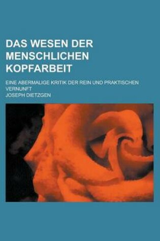 Cover of Das Wesen Der Menschlichen Kopfarbeit; Eine Abermalige Kritik Der Rein Und Praktischen Vernunft