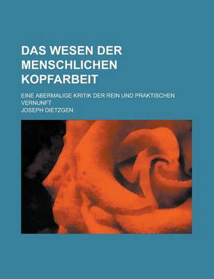 Book cover for Das Wesen Der Menschlichen Kopfarbeit; Eine Abermalige Kritik Der Rein Und Praktischen Vernunft
