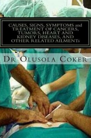 Cover of CAUSES, SIGNS, SYMPTOMS and TREATMENT OF CANCERS, TUMORS, HEART AND KIDNEY DISEASES, AND OTHER RELATED AILMENTS