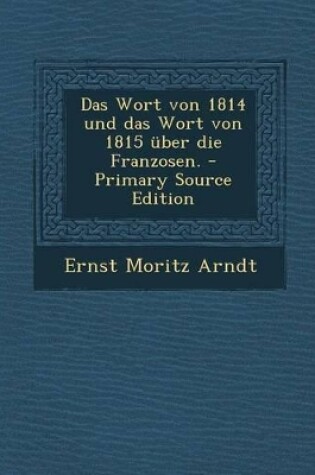 Cover of Das Wort Von 1814 Und Das Wort Von 1815 Uber Die Franzosen.