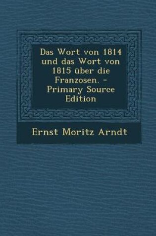 Cover of Das Wort Von 1814 Und Das Wort Von 1815 Uber Die Franzosen.