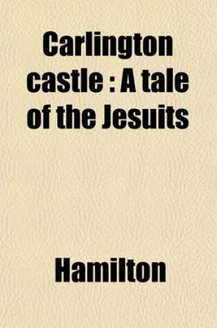 Cover of Carlington Castle; A Tale of the Jesuits