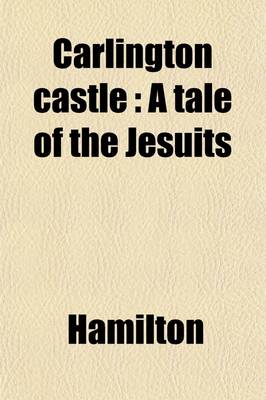 Book cover for Carlington Castle; A Tale of the Jesuits