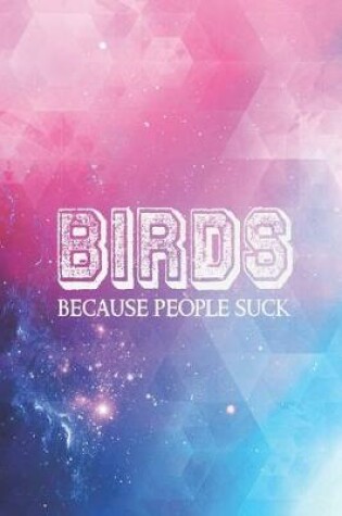 Cover of Birds - Becuase people suck - Funny Humor Bird Lover Journal