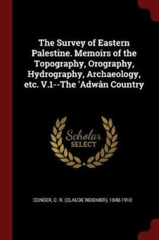 Cover of The Survey of Eastern Palestine. Memoirs of the Topography, Orography, Hydrography, Archaeology, Etc. V.1--The 'adwan Country